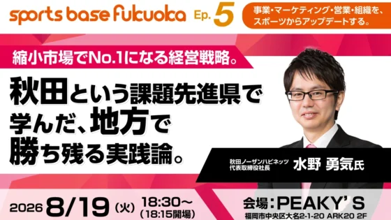 【2026年8月19日・福岡】県内認知度90％超を実現。秋田ノーザンハピネッツ代表が語る地方で勝ち残る経営戦略｜sports base fukuoka
