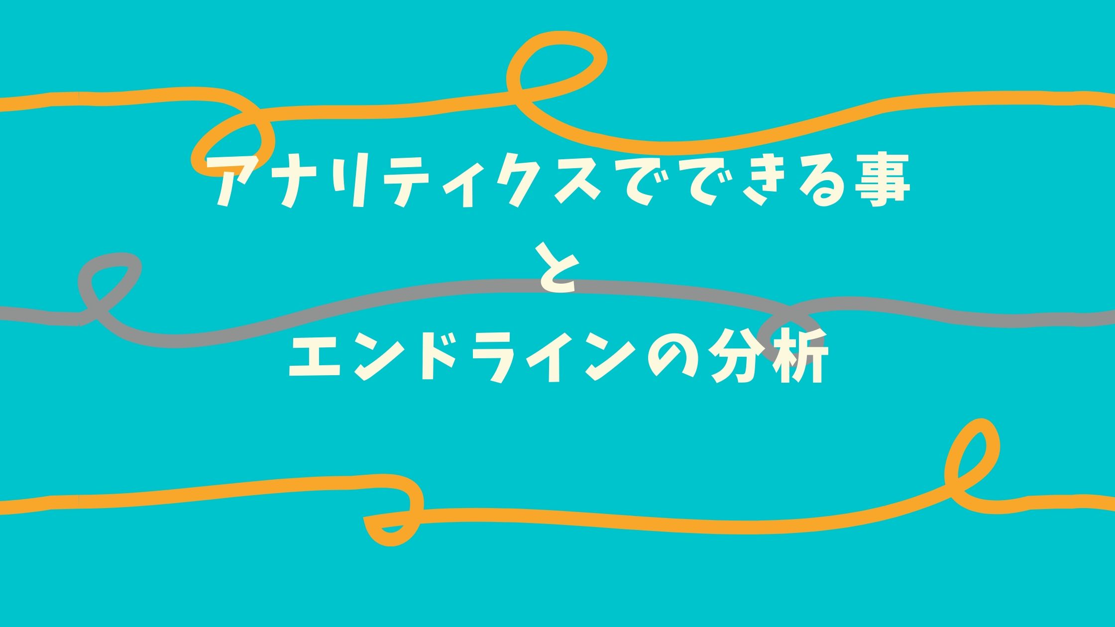 アナリティクスでできる事とエンドラインの分析