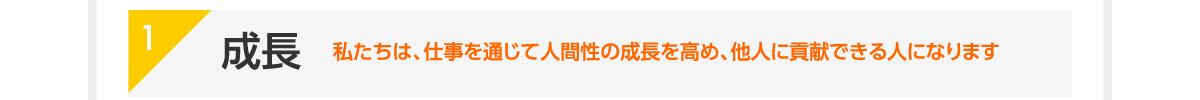1|成長|私たちは、仕事を通じて人間性の成長を高め、他人に貢献できる人になります