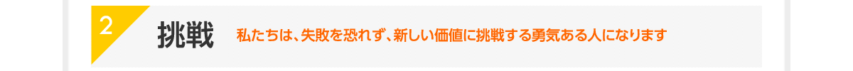 2|挑戦|私たちは、失敗を恐れず、新しい価値に挑戦する勇気ある人になります