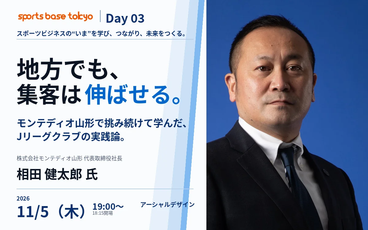 Sports Base Tokyo Day 03「地方でも、集客は伸ばせる。」株式会社モンテディオ山形 代表取締役社長 相田健太郎氏によるJリーグクラブの実践論セミナー告知画像